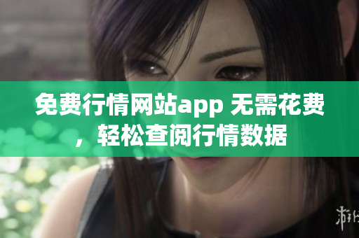 免费行情网站app 无需花费，轻松查阅行情数据