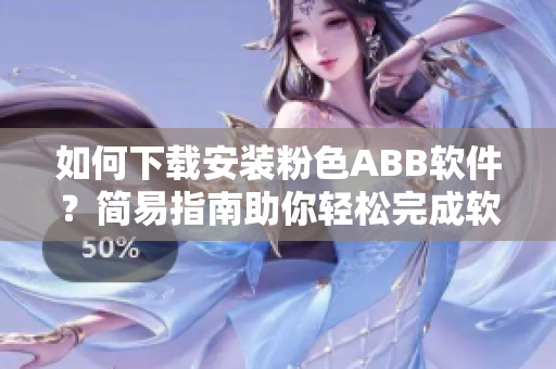 如何下载安装粉色ABB软件？简易指南助你轻松完成软件安装