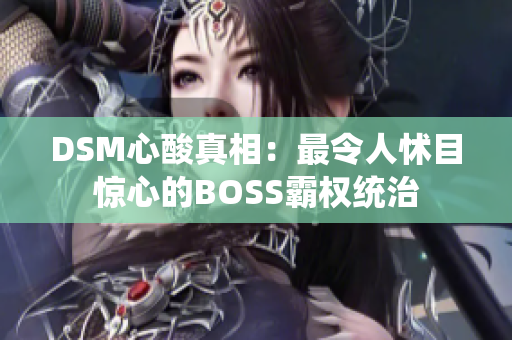 DSM心酸真相：最令人怵目惊心的BOSS霸权统治