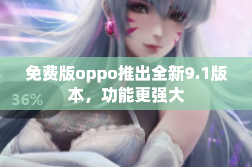 免费版oppo推出全新9.1版本，功能更强大