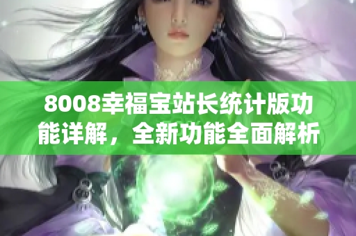 8008幸福宝站长统计版功能详解，全新功能全面解析