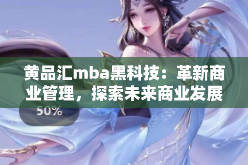 黄品汇mba黑科技：革新商业管理，探索未来商业发展路径