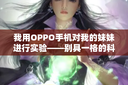 我用OPPO手机对我的妹妹进行实验——别具一格的科技探索