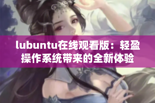 lubuntu在线观看版：轻盈操作系统带来的全新体验