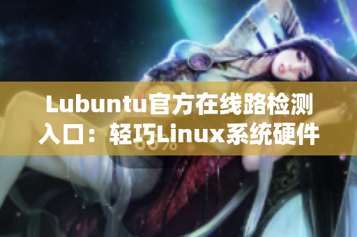 Lubuntu官方在线路检测入口：轻巧Linux系统硬件兼容性测试