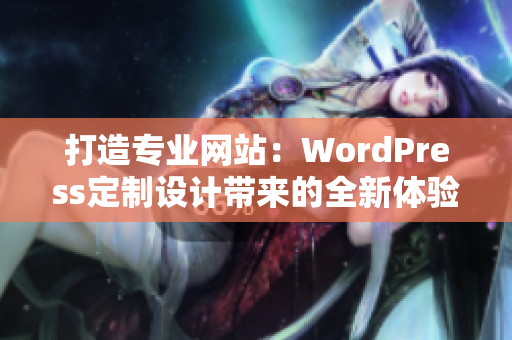 打造专业网站：WordPress定制设计带来的全新体验