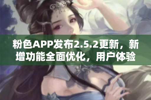 粉色APP发布2.5.2更新，新增功能全面优化，用户体验大幅提升