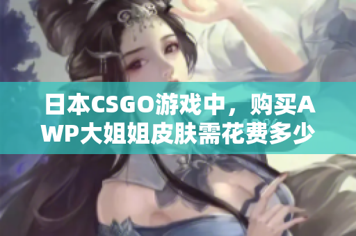 日本CSGO游戏中，购买AWP大姐姐皮肤需花费多少日元？