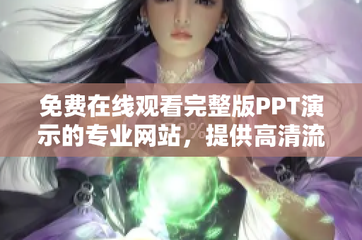 免费在线观看完整版PPT演示的专业网站，提供高清流畅体验