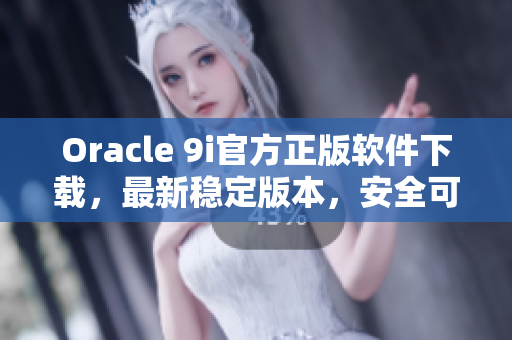 Oracle 9i官方正版软件下载，最新稳定版本，安全可靠