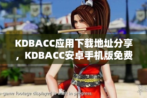 KDBACC应用下载地址分享，KDBACC安卓手机版免费获取