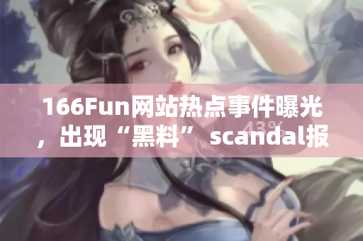 166Fun网站热点事件曝光，出现“黑料” scandal报道