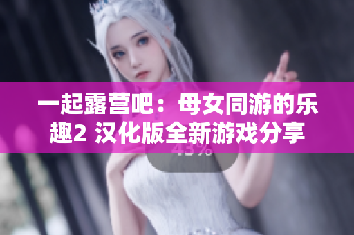 一起露营吧：母女同游的乐趣2 汉化版全新游戏分享