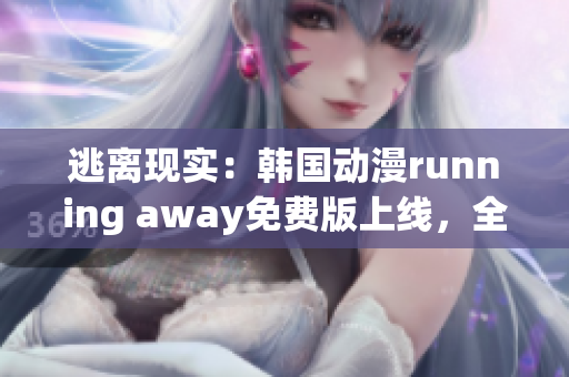 逃离现实：韩国动漫running away免费版上线，全新故事引发热议