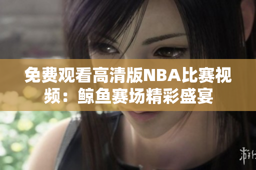 免费观看高清版NBA比赛视频：鲸鱼赛场精彩盛宴