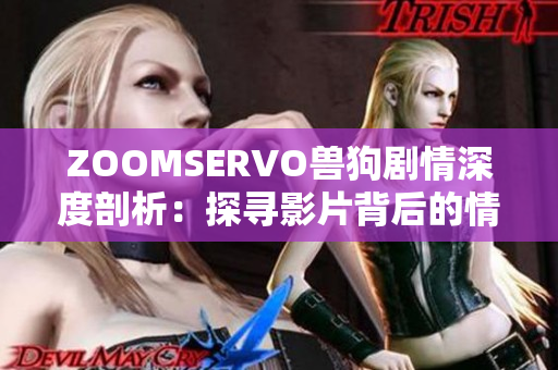 ZOOMSERVO兽狗剧情深度剖析：探寻影片背后的情感与哲理