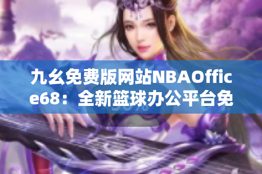 九幺免费版网站NBAOffice68：全新篮球办公平台免费体验