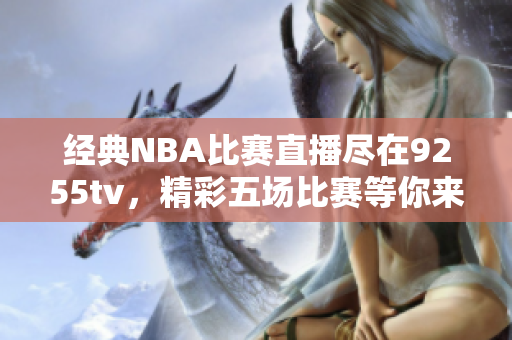 经典NBA比赛直播尽在9255tv，精彩五场比赛等你来观看