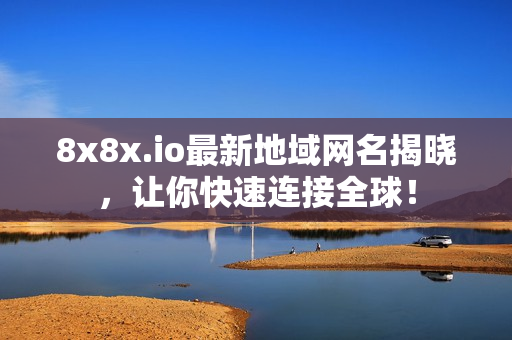 8x8x.io最新地域网名揭晓，让你快速连接全球！