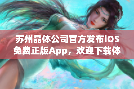 苏州晶体公司官方发布iOS免费正版App，欢迎下载体验