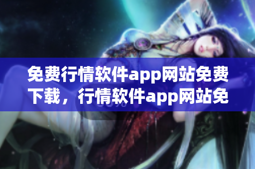 免费行情软件app网站免费下载，行情软件app网站免费版免费下载