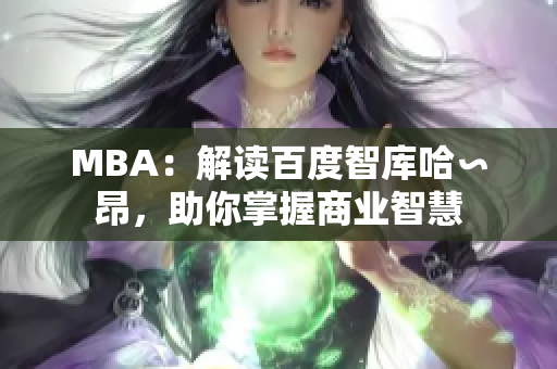 MBA：解读百度智库哈∽昂，助你掌握商业智慧