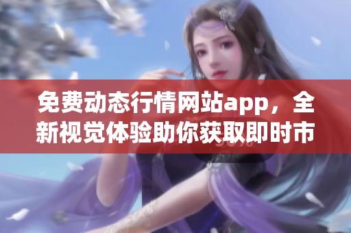 免费动态行情网站app，全新视觉体验助你获取即时市场信息