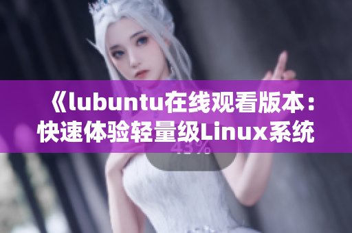 《lubuntu在线观看版本：快速体验轻量级Linux系统的便捷之选》