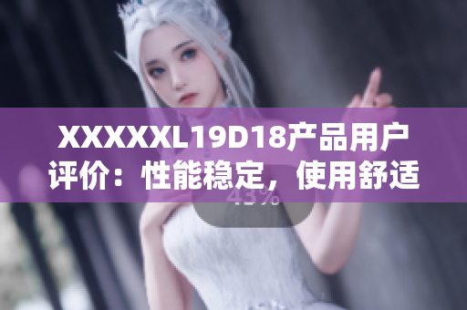 XXXXXL19D18产品用户评价：性能稳定，使用舒适安全经济实惠