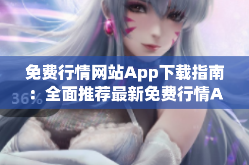 免费行情网站App下载指南：全面推荐最新免费行情App，一网打尽最全行情资讯