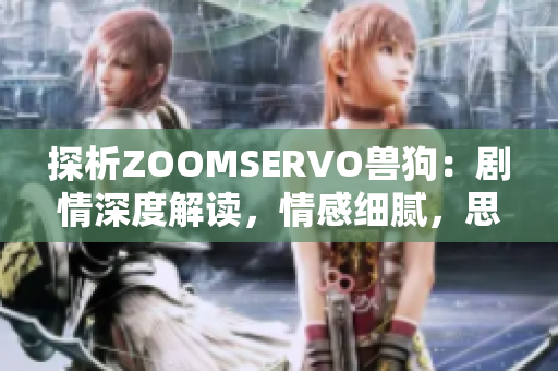 探析ZOOMSERVO兽狗：剧情深度解读，情感细腻，思想发人深省