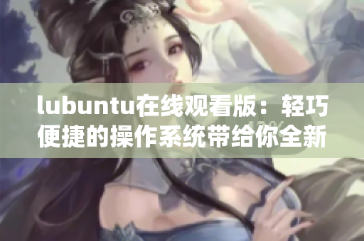 lubuntu在线观看版：轻巧便捷的操作系统带给你全新体验