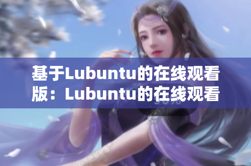 基于Lubuntu的在线观看版：Lubuntu的在线观看功能将带来怎样的体验？