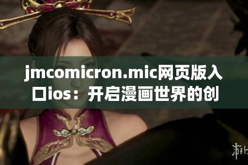 jmcomicron.mic网页版入口ios：开启漫画世界的创意之门