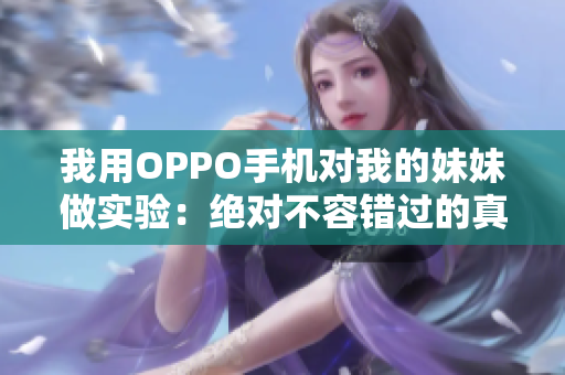 我用OPPO手机对我的妹妹做实验：绝对不容错过的真实故事