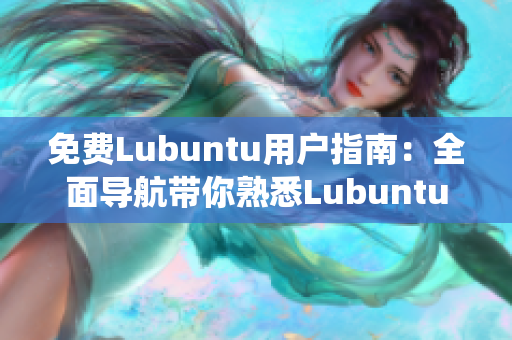 免费Lubuntu用户指南：全面导航带你熟悉Lubuntu系统