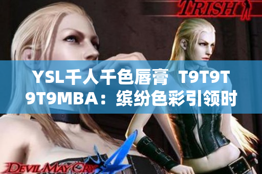 YSL千人千色唇膏  T9T9T9T9MBA：缤纷色彩引领时尚潮流