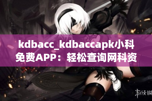 kdbacc_kdbaccapk小科免费APP：轻松查询网科资源