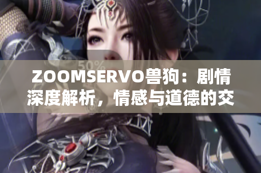 ZOOMSERVO兽狗：剧情深度解析，情感与道德的交织，人兽关系之融合