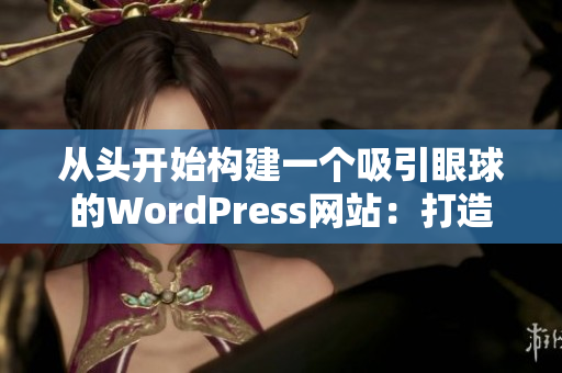 从头开始构建一个吸引眼球的WordPress网站：打造个性化的终极网站