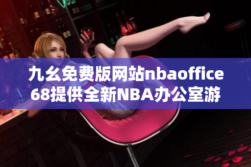 九幺免费版网站nbaoffice68提供全新NBA办公室游戏体验