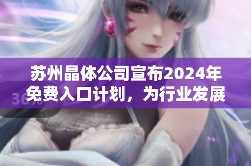 苏州晶体公司宣布2024年免费入口计划，为行业发展注入新动力