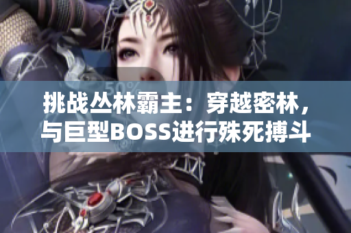 挑战丛林霸主：穿越密林，与巨型BOSS进行殊死搏斗