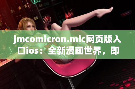 jmcomicron.mic网页版入口ios：全新漫画世界，即点即享