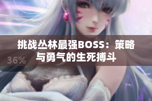 挑战丛林最强BOSS：策略与勇气的生死搏斗