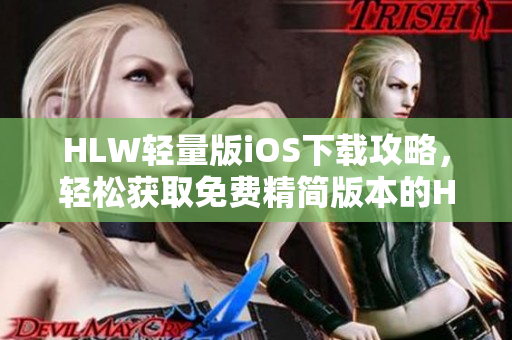 HLW轻量版iOS下载攻略，轻松获取免费精简版本的HLW应用