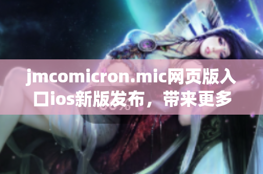 jmcomicron.mic网页版入口ios新版发布，带来更多精彩漫画内容