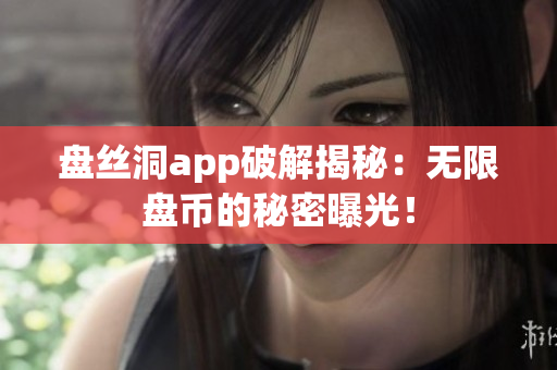 盘丝洞app破解揭秘：无限盘币的秘密曝光！