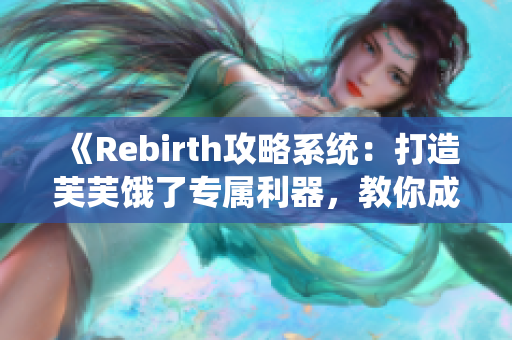 《Rebirth攻略系统：打造芙芙饿了专属利器，教你成为顶尖玩家！》