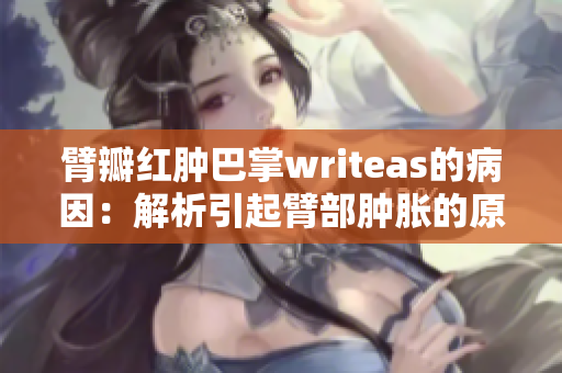 臂瓣红肿巴掌writeas的病因：解析引起臂部肿胀的原因